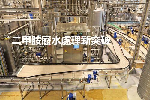 “二甲胺廢水處理新突破，綠色環(huán)保技術(shù)引領(lǐng)以后”